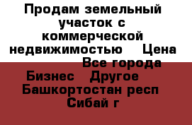 Продам земельный участок с коммерческой недвижимостью  › Цена ­ 400 000 - Все города Бизнес » Другое   . Башкортостан респ.,Сибай г.